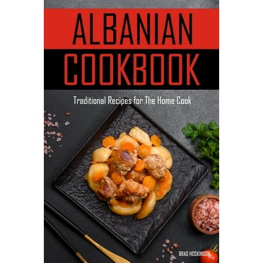 Albanian Cookbook: Traditional Recipes for The Home Cook