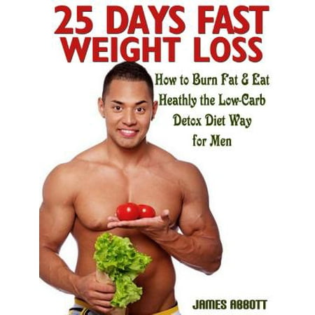 25 Days Fast Weight Loss How to Burn Fat & Eat Healthy the Low-Carb Detox Diet Way for Men - (Best Way To Detox Fast)