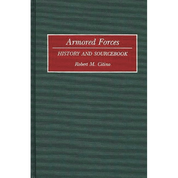 Histories and Sourcebooks on Combat Forc Armored Forces: History and Sourcebook, (Hardcover)