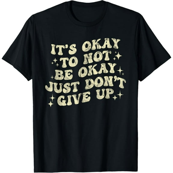 It's Okay To Not Be Okay Just Don't Give Up T-Shirt