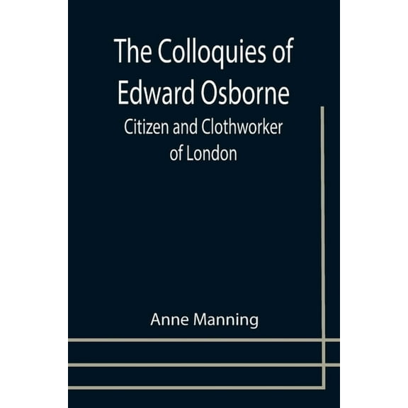 The Colloquies of Edward Osborne; Citizen and Clothworker of London, (Paperback)