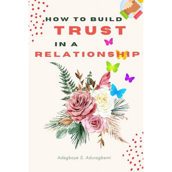 How to Build Trust in a Relationship: A FAQ Guide for Strengthening the Bond of Trust in a Relationship In Order to Enha, (Paperback)