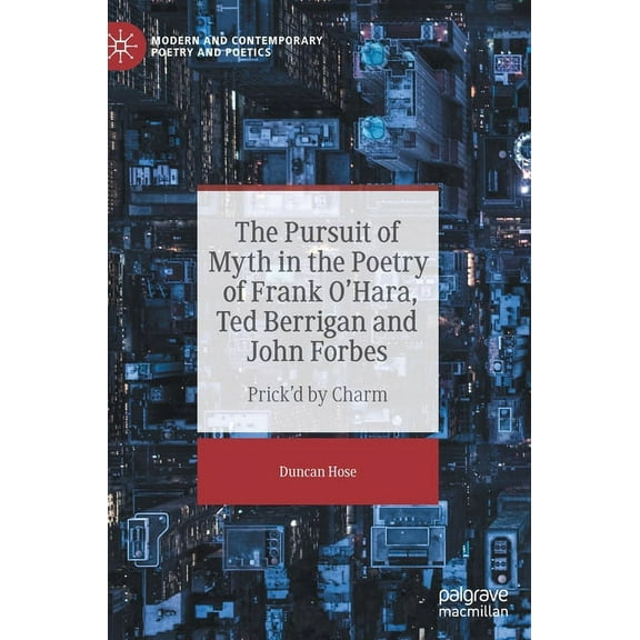 Modern and Contemporary Poetry and Poeti The Pursuit of Myth in the Poetry of Frank O'Hara, Ted Berrigan and John Forbes: Prick'd by Charm, (Hardcover)
