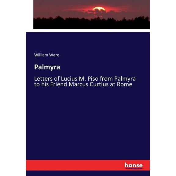 Palmyra: Letters of Lucius M. Piso from Palmyra to his Friend Marcus Curtius at Rome, (Paperback)