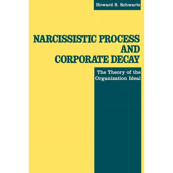 Narcissistic Process and Corporate Decay: The Theory of the Organizational Ideal, (Paperback)