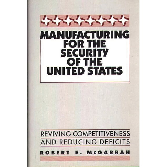 Manufacturing for the Security of the United States: Reviving Competitiveness and Reducing Deficits, (Hardcover)