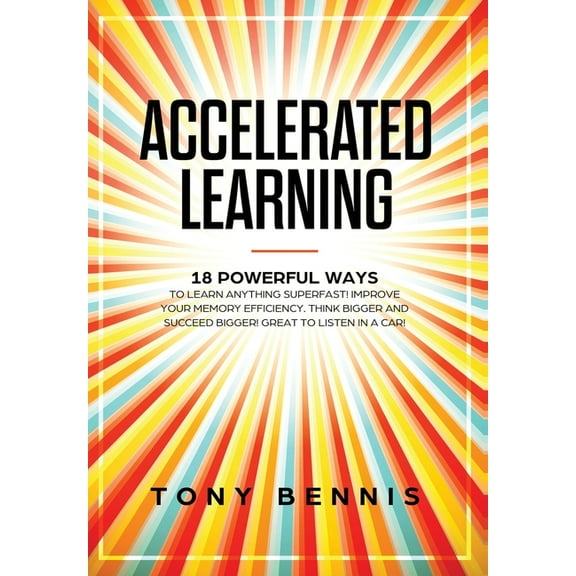 Accelerated Learning: 18 Powerful Ways to Learn Anything Superfast! Improve Your Memory Efficiency. Think Bigger and Suc, (Hardcover)