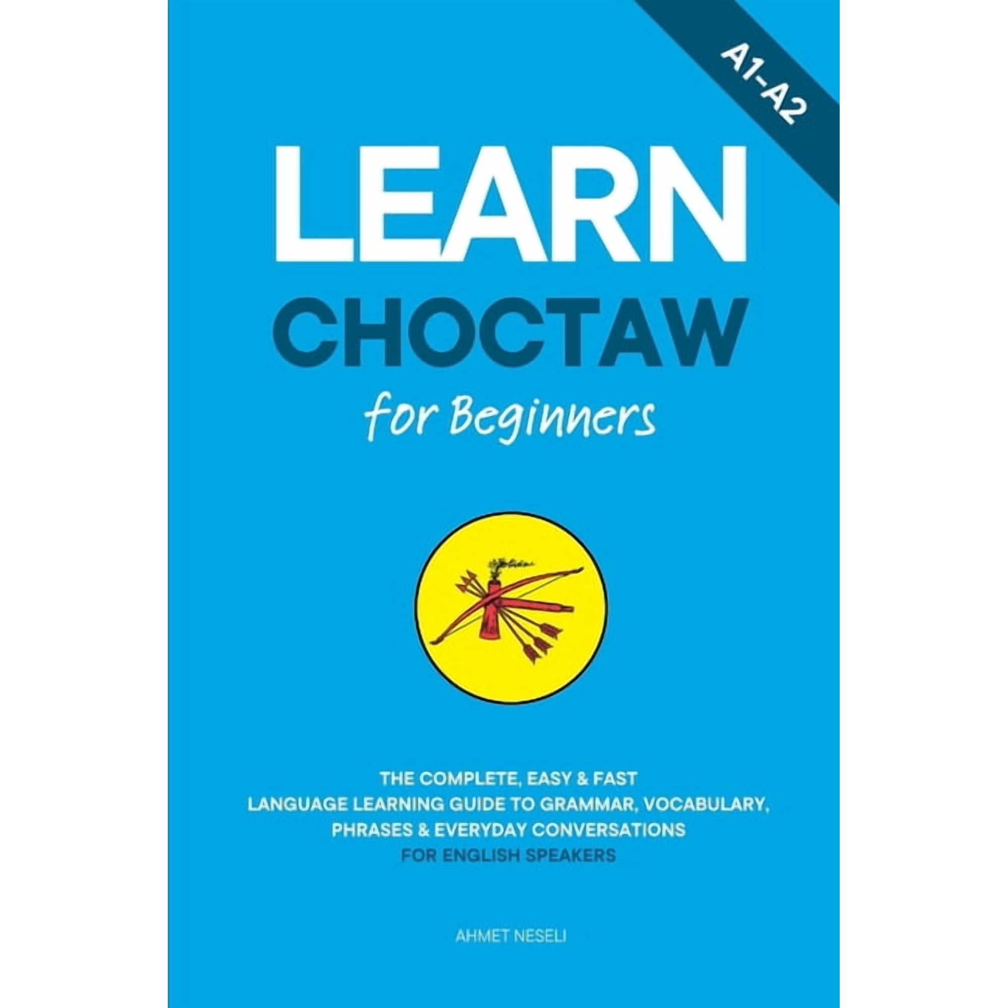 Learn Choctaw for Beginners: The Complete, Easy & Fast Language Learning Guide to Grammar, Vocabulary, Phrases &, (Paperback)