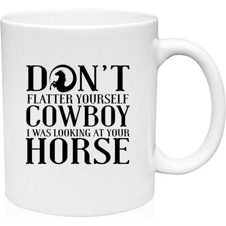 

Coffee Mug Don t Flatter Yourself Cowboy I was Looking at Your Horse Funny White Coffee Mug Funny Gift Cup