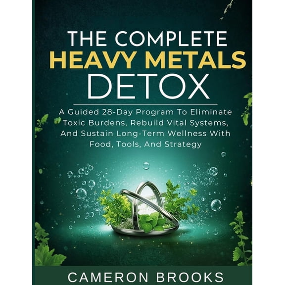 Alternative Holistic Medicine The Complete Heavy Metals Detox: A Guided 28-Day Program To Eliminate Toxic Burdens, Rebuild Vital Systems, And Sustain , (Paperback)
