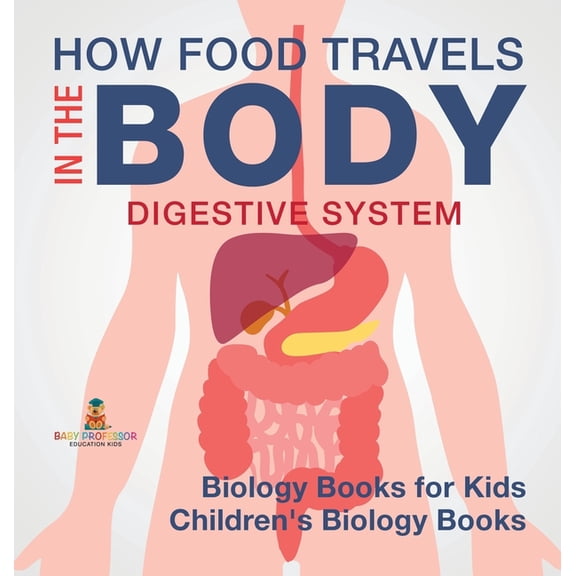 How Food Travels In The Body - Digestive System - Biology Books for Kids Children's Biology Books, (Hardcover)