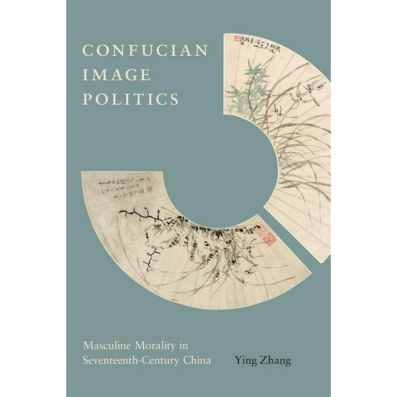 Confucian Image Politics: Masculine Morality in Seventeenth-Century China, (Hardcover)