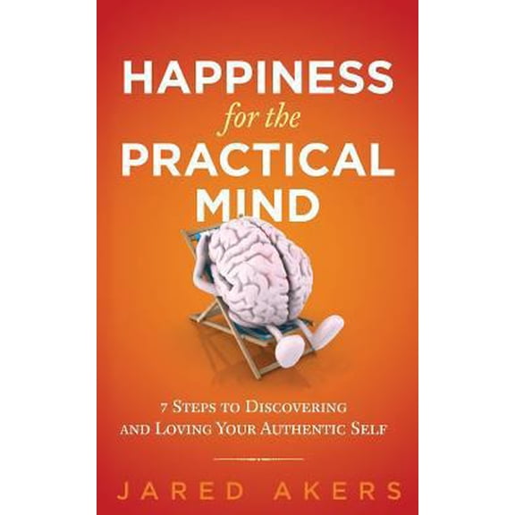 Pre-Owned Happiness for the Practical Mind: 7 Steps to Discovering and Loving Your Authentic Self (Paperback) by Jared M Akers
