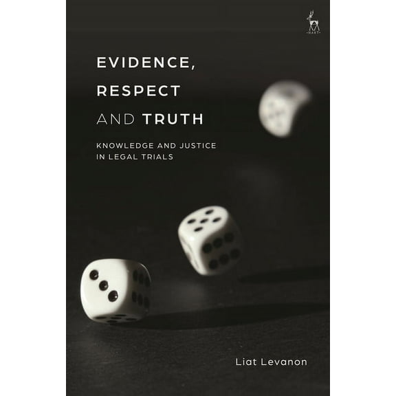 Evidence, Respect and Truth: Knowledge and Justice in Legal Trials, (Hardcover)