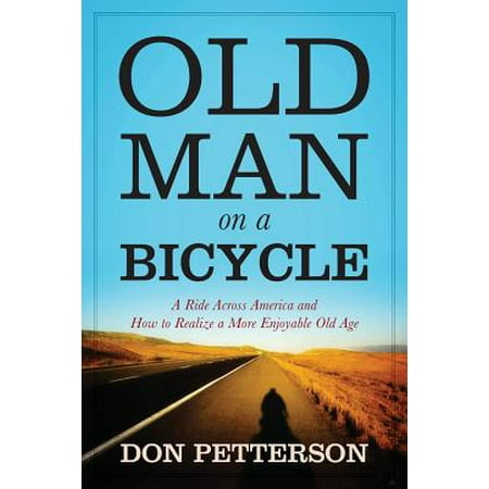 Old Man on a Bicycle : A Ride Across America and How to Realize a More Enjoyable Old (The Best Way To Ride A Man)
