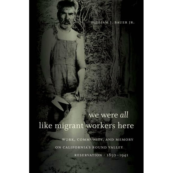 We Were All Like Migrant Workers Here: Work, Community, and Memory on California's Round Valley Reservation, 1850-1941, (Paperback)