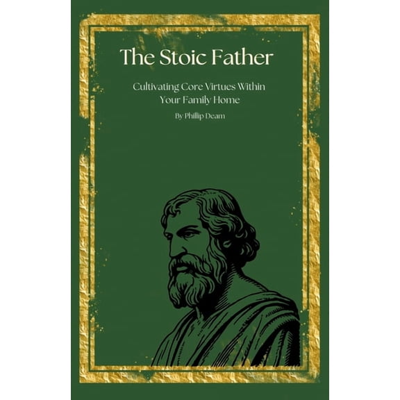 The Stoic Father - Cultivating Core Virtues Within Your Family, (Paperback)