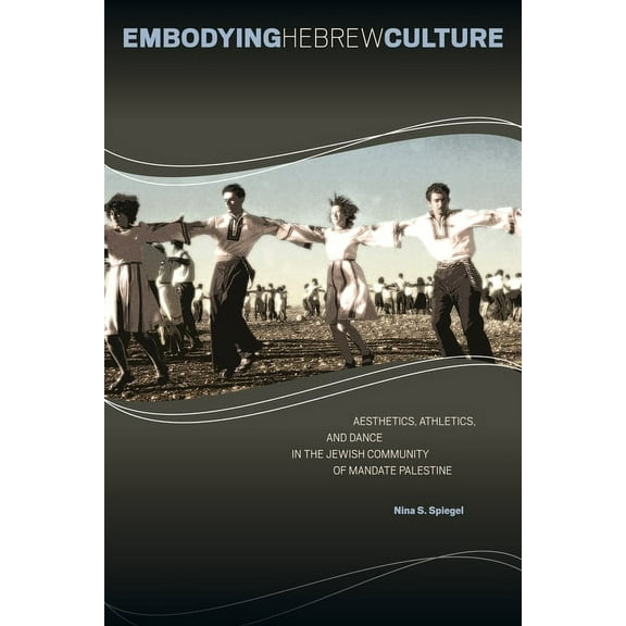 Embodying Hebrew Culture: Aesthetics, Athletics, and Dance in the Jewish Community of Mandate Palestine, (Paperback)