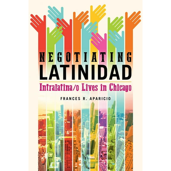 Latinos in Chicago and Midwest Negotiating Latinidad: Intralatina/O Lives in Chicago Volume 1, Book 1, (Hardcover)