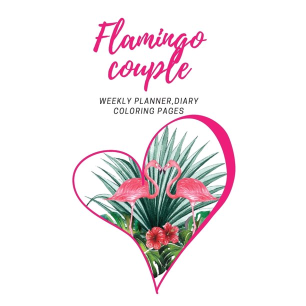 Flamingo Couple Weekly Planner Diary Coloring Pages Journal For Flamingo Birds Flowers Lovers Wild Forest Animals Cute Relax Notebook