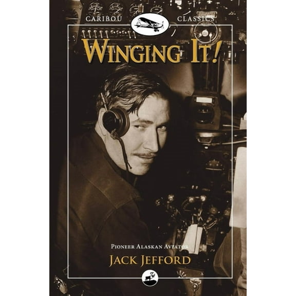 Caribou Classics Winging It!: Jack Jefford, Pioneer Alaskan Aviator, (Paperback)
