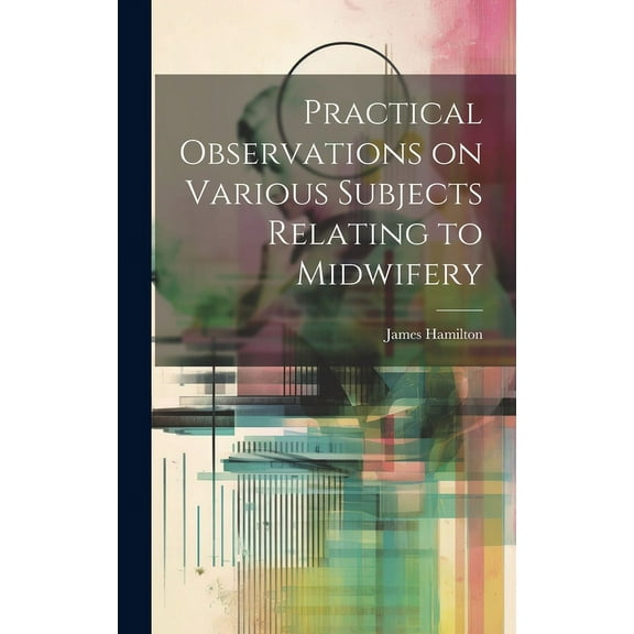 Practical Observations on Various Subjects Relating to Midwifery (Hardcover)