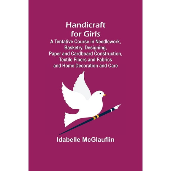 Handicraft for Girls; A Tentative Course in Needlework, Basketry, Designing, Paper and Cardboard Construction, Textile F, (Paperback)