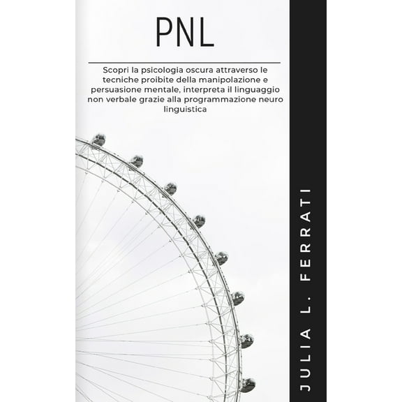 Pscicologia: Pnl: Scopri la psicologia oscura attraverso le tecniche proibite della manipolazione e persuasione mentale, interpreta il linguaggio non verbale grazie alla programmazione neuro linguisti