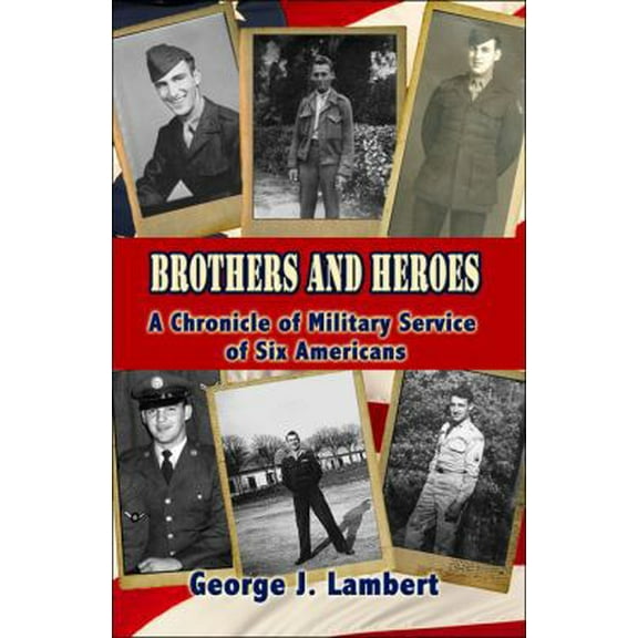 Pre-Owned Brothers and Heroes: A Chronicle of Military Service of Six Americans (Paperback) 1604744731 9781604744736