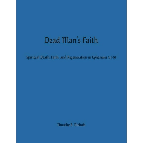 Dead Man's Faith: Spiritual Death, Faith, and Regeneration in Ephesians 2:1-10, (Paperback)
