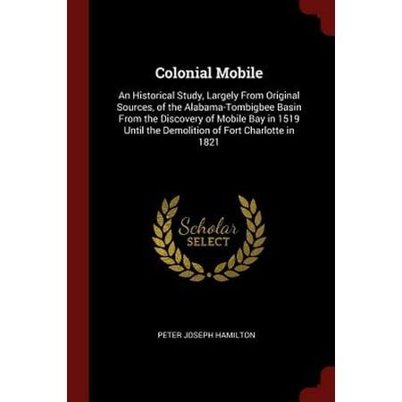Colonial Mobile Glass Colonial Mobile : An Historical Study, Largely from Original Sources, of the Alabama-Tombigbee Basin from the Discovery of Mobile Bay in 1519 Until the Demolition of Fort Charlotte in 1821 ()
