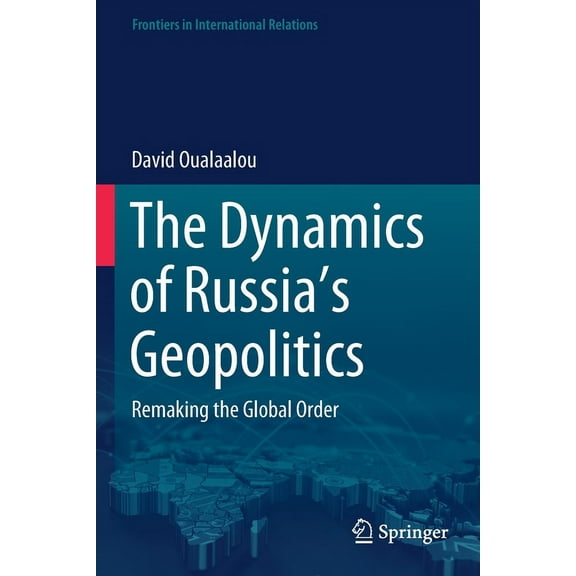 Frontiers in International Relations The Dynamics of Russia's Geopolitics: Remaking the Global Order, (Paperback)