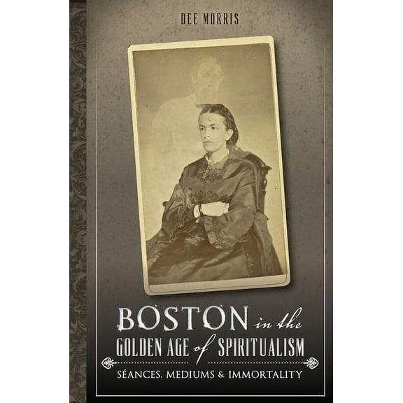Boston in the Golden Age of Spiritualism:: Seances, Mediums & Immortality, (Paperback)