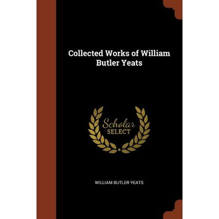 Collected Works of William Butler Yeats (William Butler Yeats Best Known Poems)