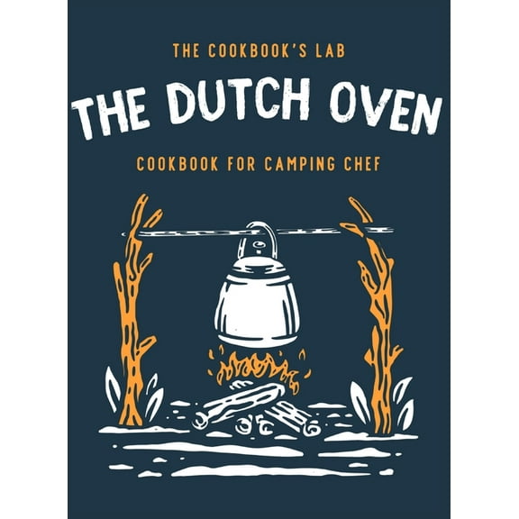 The Dutch Oven Cookbook for Camping Chef: Over 300 fun, tasty, and easy to follow Campfire recipes for your outdoors fam, (Hardcover)