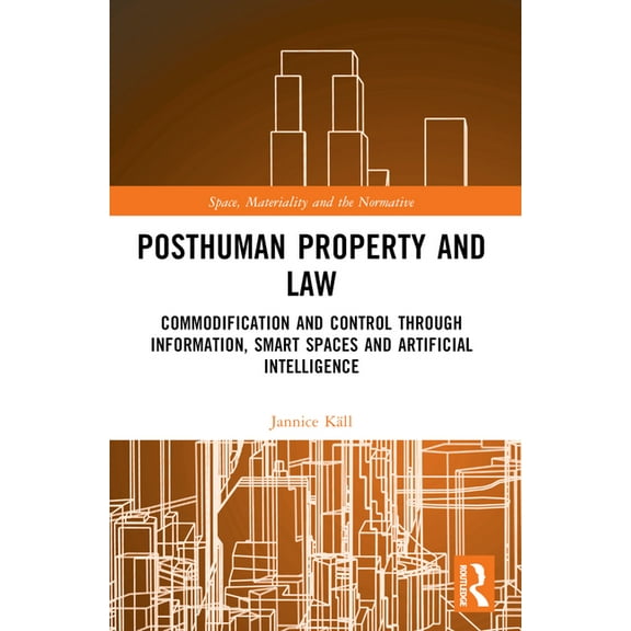 Space, Materiality and the Normative Posthuman Property and Law: Commodification and Control through Information, Smart Spaces and Artificial Intelligence, (Paperback)