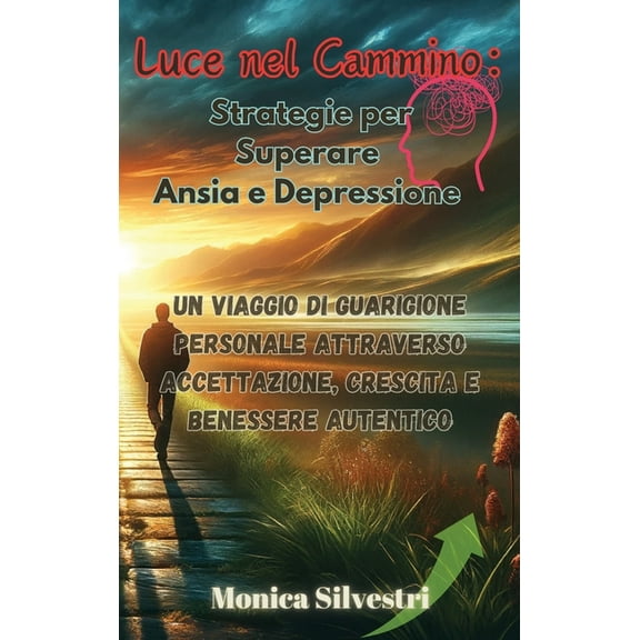 Luce nel Cammino: Strategie per Superare Ansia e Depressione: Un Viaggio di Guarigione Personale attraverso Accettazione, (Hardcover)