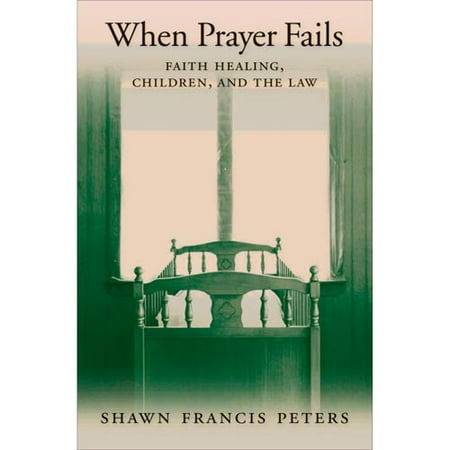 When Prayer Fails: Faith Healing, Children, and the Law
