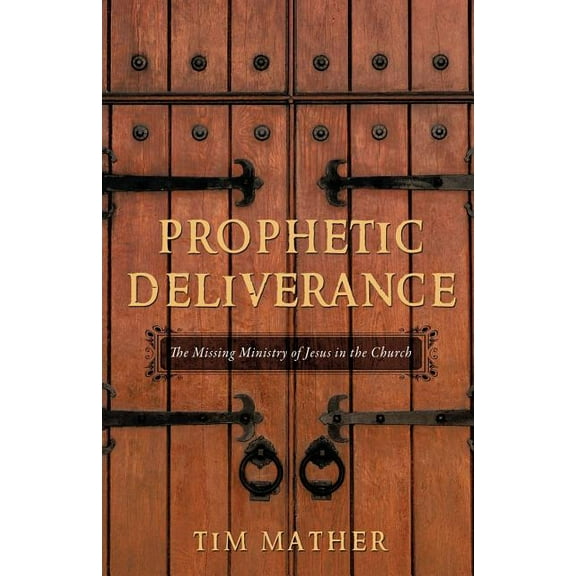 Prophetic Deliverance: The Missing Ministry of Jesus in the Church (Paperback)