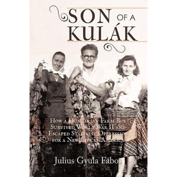 Son of a Kulak: How a Hungarian Farm Boy Survived World War II and Escaped Stalinist Oppression for a New Life in America (Paperback)