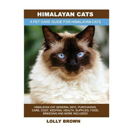 Himalayan Cats : Himalayan Cat General Info, Purchasing, Care, Cost, Keeping, Health, Supplies, Food, Breeding and More Included! a Pet Care Guide for Himalayan