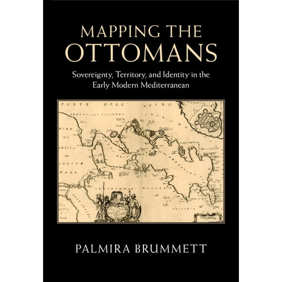 Mapping the Ottomans: Sovereignty, Territory, and Identity in the Early Modern Mediterranean, (Hardcover)