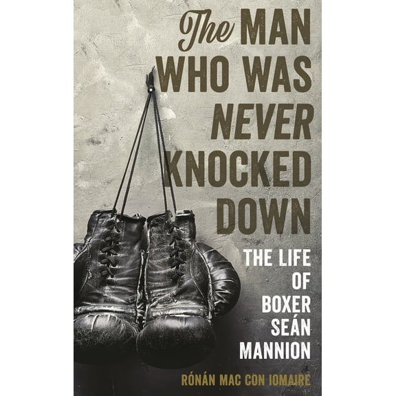 Pre-Owned The Man Who Was Never Knocked Down: The Life of Boxer Sen Mannion (Hardcover) 1538110601 9781538110607