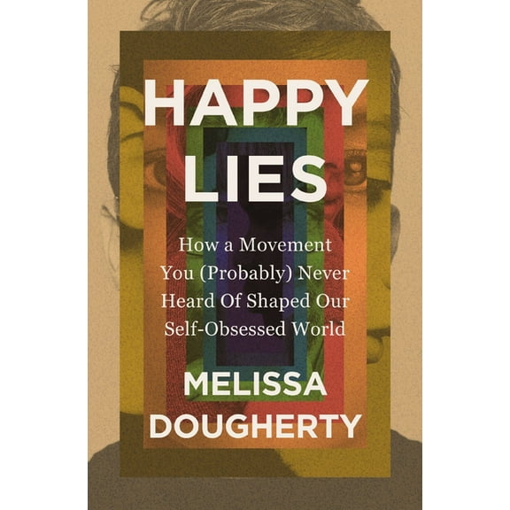 Happy Lies: How a Movement You (Probably) Never Heard of Shaped Our Self-Obsessed World, (Paperback)