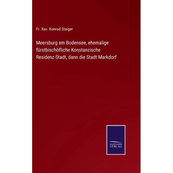 Meersburg am Bodensee, ehemalige fürstbischöfliche Konstanzische Residenz-Stadt, dann die Stadt Markdorf (Hardcover)
