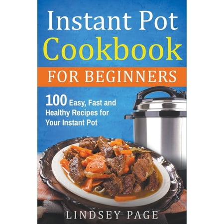 Instant Pot Cookbook for Beginners: 100 Easy, Fast and Healthy Recipes for Your Instant Pot, (Paperback)