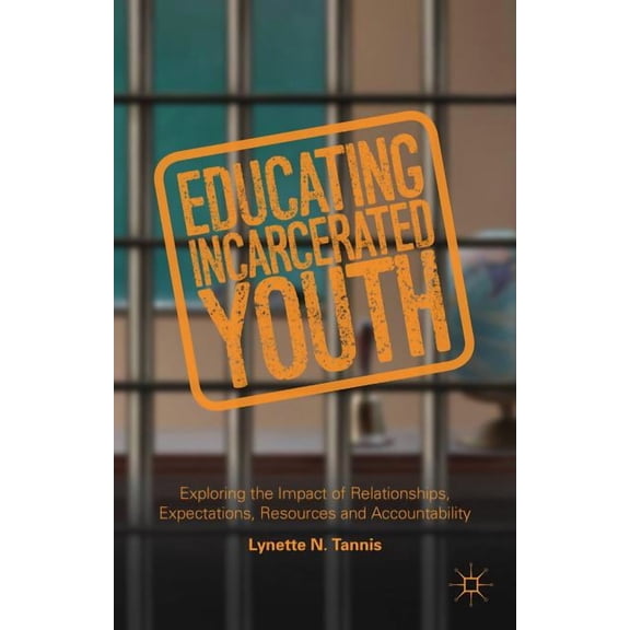 Educating Incarcerated Youth: Exploring the Impact of Relationships, Expectations, Resources and Accountability, (Hardcover)