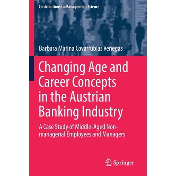 Pre-Owned Changing Age and Career Concepts in the Austrian Banking Industry: A Case Study of Middle-Aged Non-Managerial Employees and Managers (Paperback) 3030226115 9783030226114