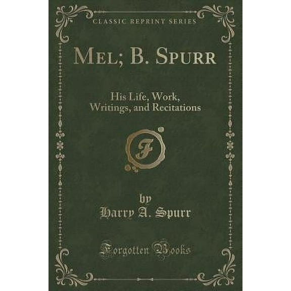 Mel; B. Spurr : His Life, Work, Writings, and Recitations (Classic Reprint)