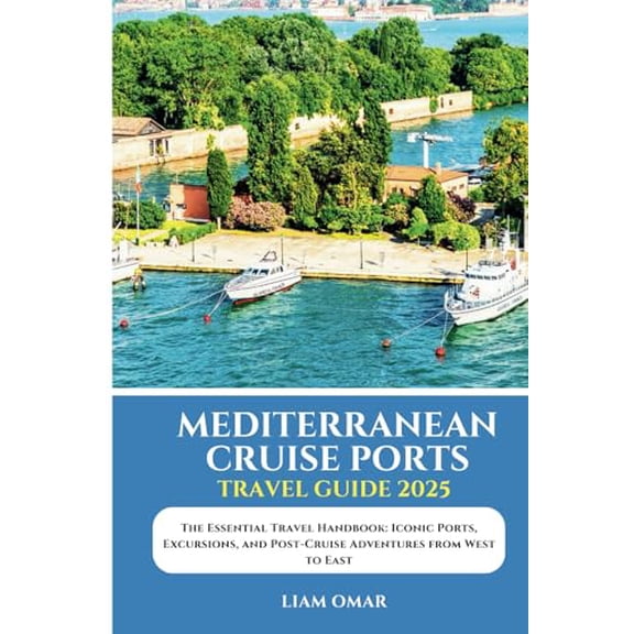 Pre-Owned Mediterranean Cruise Ports Travel Guide 2025: The Essential Travel Handbook: Iconic Ports, Excursions, and Post-Cruise Adventures from West to East